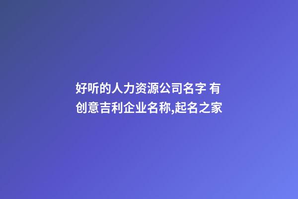 好听的人力资源公司名字 有创意吉利企业名称,起名之家